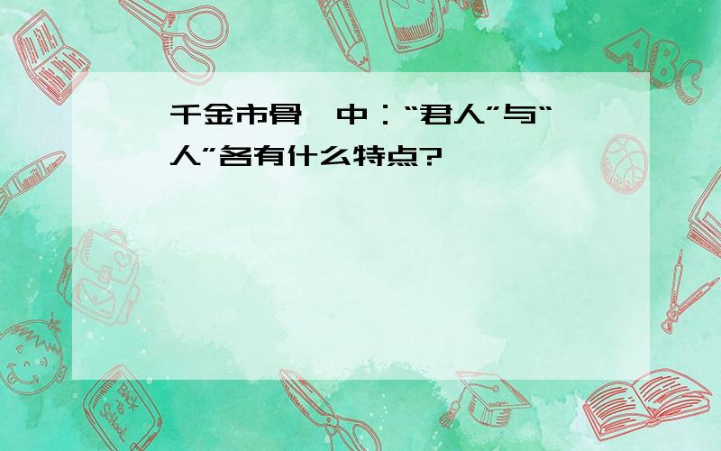 《千金市骨》中：“君人”与“涓人”各有什么特点?