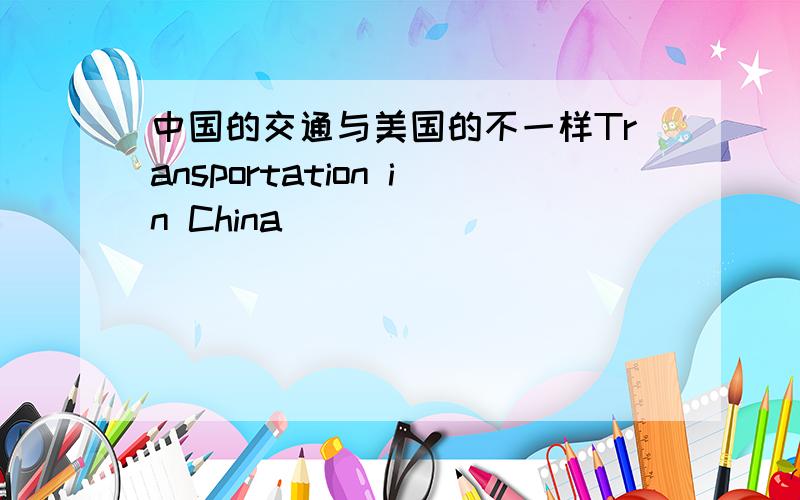 中国的交通与美国的不一样Transportation in China ____ ____ ____ that in America.