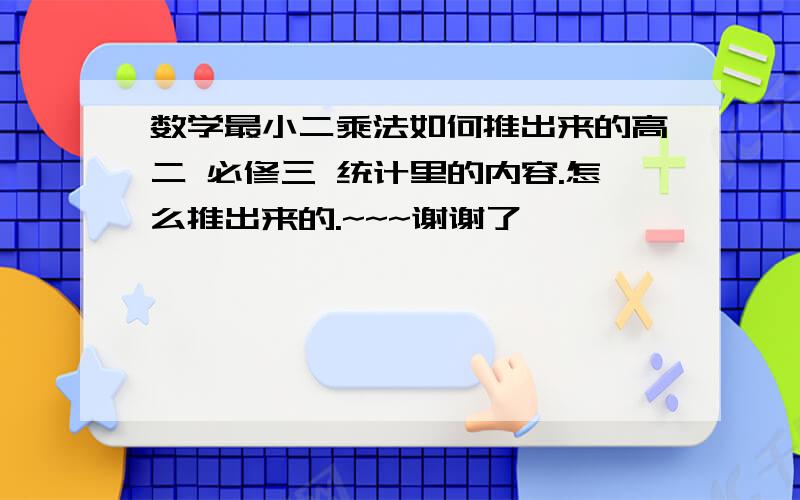 数学最小二乘法如何推出来的高二 必修三 统计里的内容.怎么推出来的.~~~谢谢了