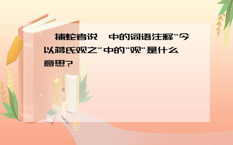 《捕蛇者说》中的词语注释“今以蒋氏观之”中的“观”是什么意思?