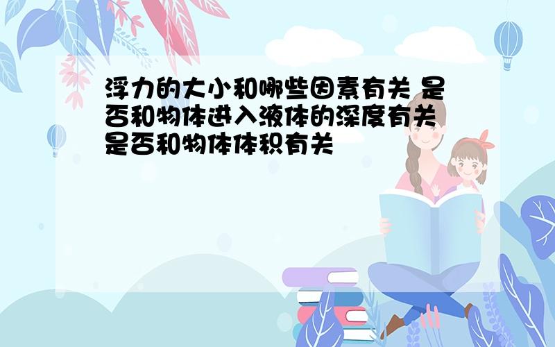 浮力的大小和哪些因素有关 是否和物体进入液体的深度有关 是否和物体体积有关