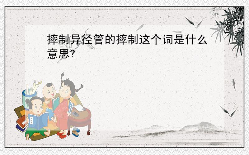 摔制异径管的摔制这个词是什么意思?