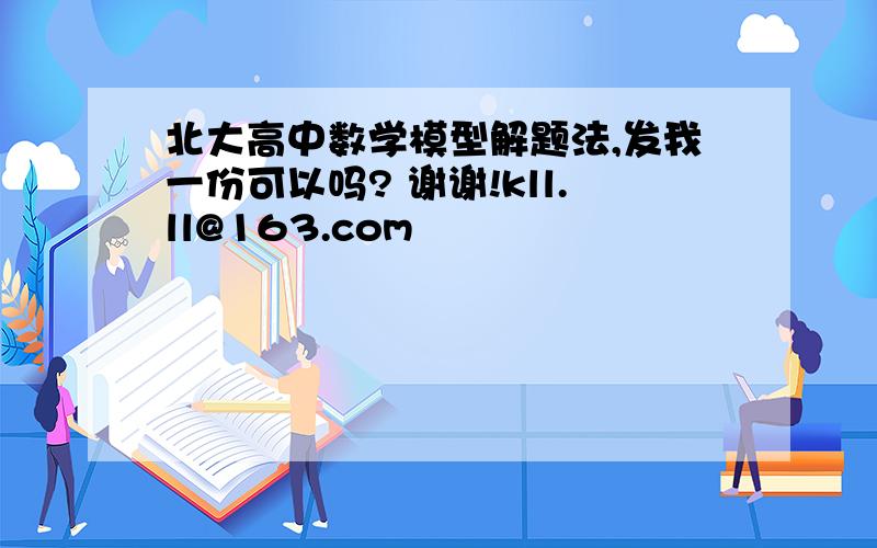 北大高中数学模型解题法,发我一份可以吗? 谢谢!kll.ll@163.com