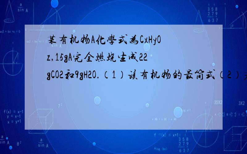 某有机物A化学式为CxHyOz,15gA完全燃烧生成22gCO2和9gH2O.（1）该有机物的最简式（2）若A和纯碱溶液混合,有气体放出,和醇能发生酯化反应,则A的最简单的一种结构简式为（3）若A分子中含有6个碳