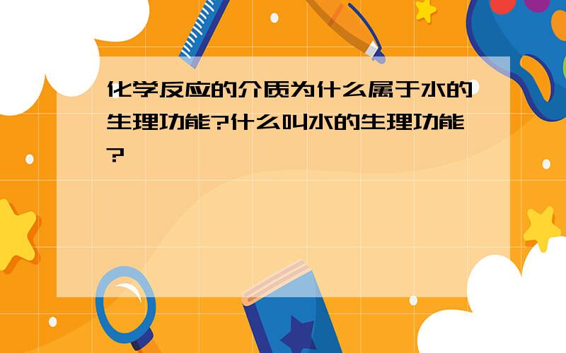 化学反应的介质为什么属于水的生理功能?什么叫水的生理功能?