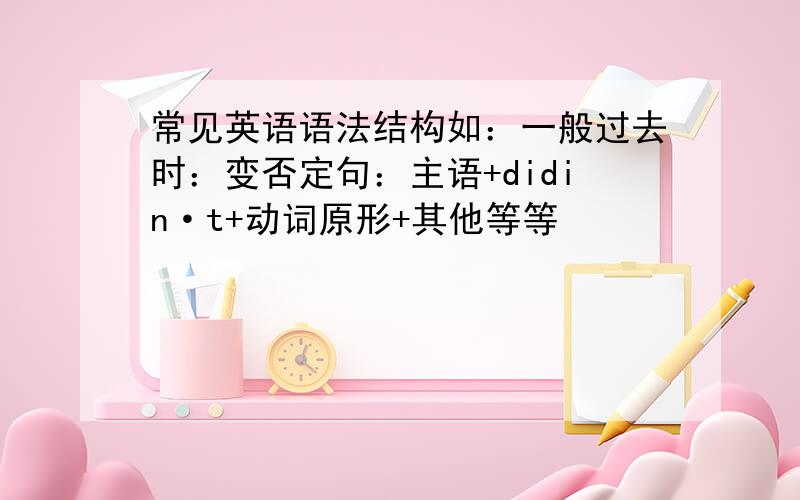 常见英语语法结构如：一般过去时：变否定句：主语+didin·t+动词原形+其他等等