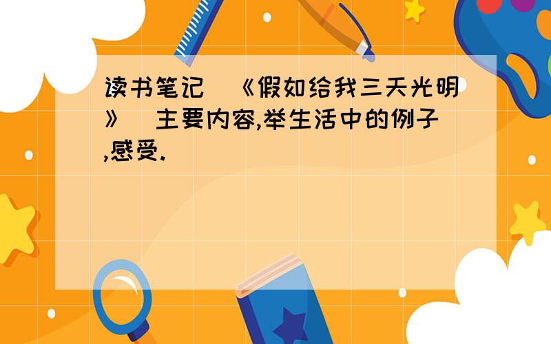 读书笔记（《假如给我三天光明》）主要内容,举生活中的例子,感受.