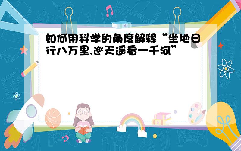 如何用科学的角度解释“坐地日行八万里,巡天遥看一千河”