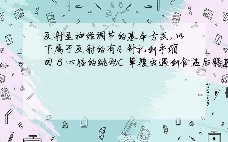 反射是神经调节的基本方式,以下属于反射的有A 针扎到手缩回 B 心脏的跳动C 草履虫遇到食盐后躲避D 婴儿的吮吸