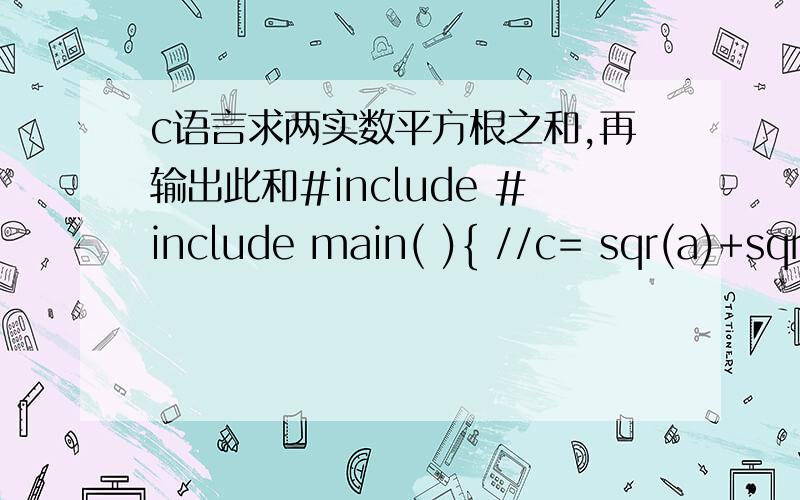 c语言求两实数平方根之和,再输出此和#include #include main( ){ //c= sqr(a)+sqr(b) ;printf (