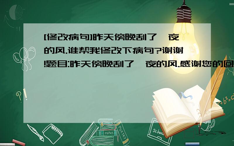 [修改病句]昨天傍晚刮了一夜的风.谁帮我修改下病句?谢谢!题目:昨天傍晚刮了一夜的风.感谢您的回答!满意的高分追加!