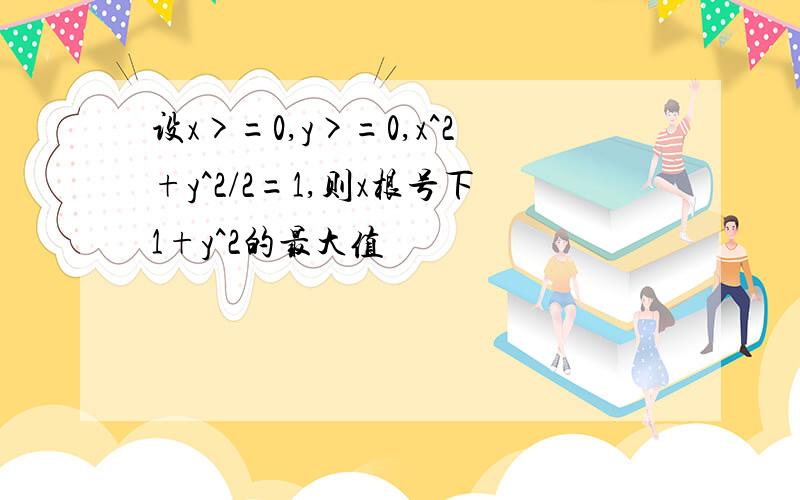 设x>=0,y>=0,x^2+y^2/2=1,则x根号下1+y^2的最大值