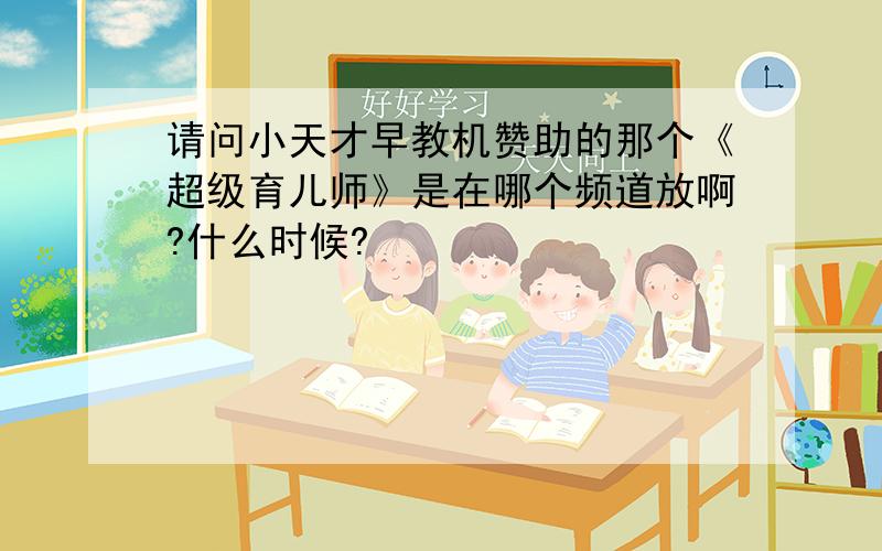 请问小天才早教机赞助的那个《超级育儿师》是在哪个频道放啊?什么时候?