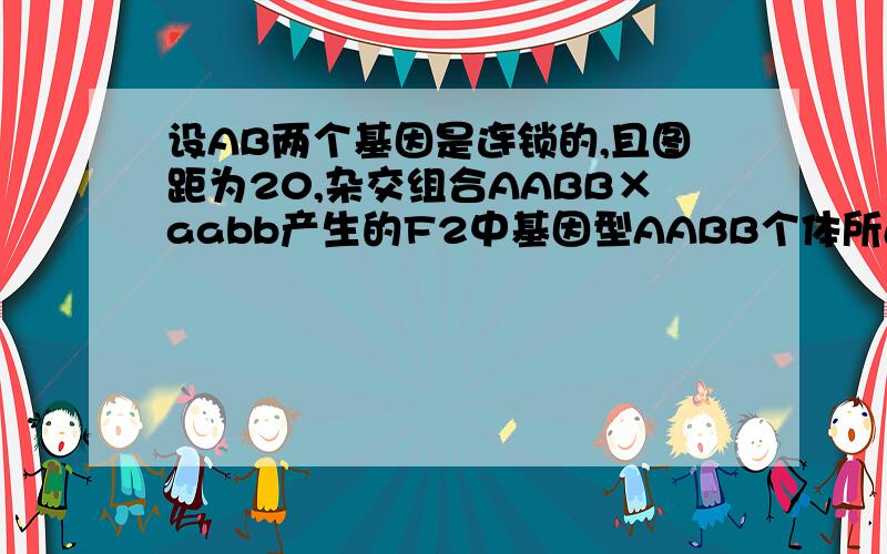 设AB两个基因是连锁的,且图距为20,杂交组合AABB×aabb产生的F2中基因型AABB个体所占的比例为（ ）.A.1/5 B.1/16 C.16% D.1/4