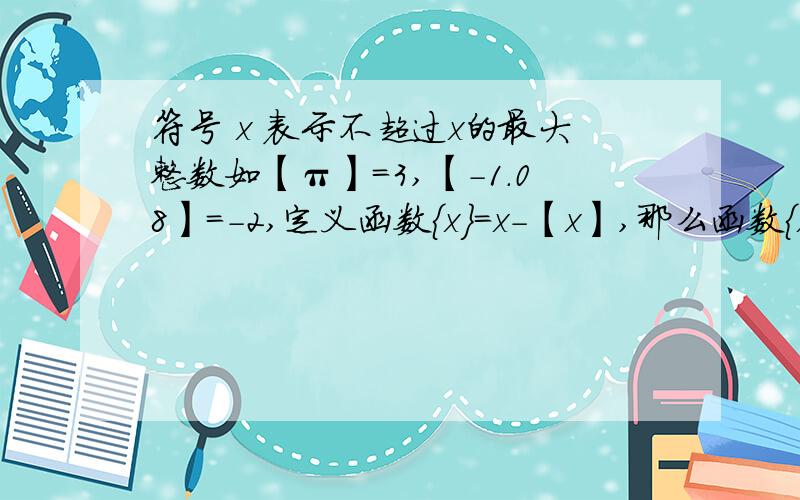 符号 x 表示不超过x的最大整数如【π】=3,【-1.08】=-2,定义函数{x}=x-【x】,那么函数{x}在区间(0,1)上是--函数