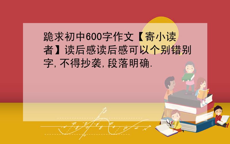 跪求初中600字作文【寄小读者】读后感读后感可以个别错别字,不得抄袭,段落明确.