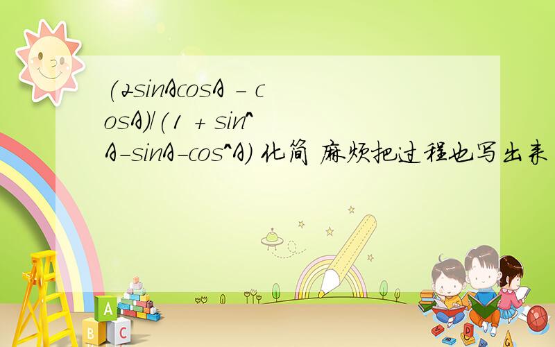 (2sinAcosA - cosA)/(1 + sin^A-sinA-cos^A) 化简 麻烦把过程也写出来 (^ )为平方的意思