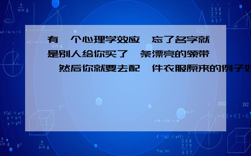 有一个心理学效应,忘了名字就是别人给你买了一条漂亮的领带,然后你就要去配一件衣服原来的例子好像和睡衣有关