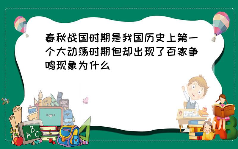 春秋战国时期是我国历史上第一个大动荡时期但却出现了百家争鸣现象为什么