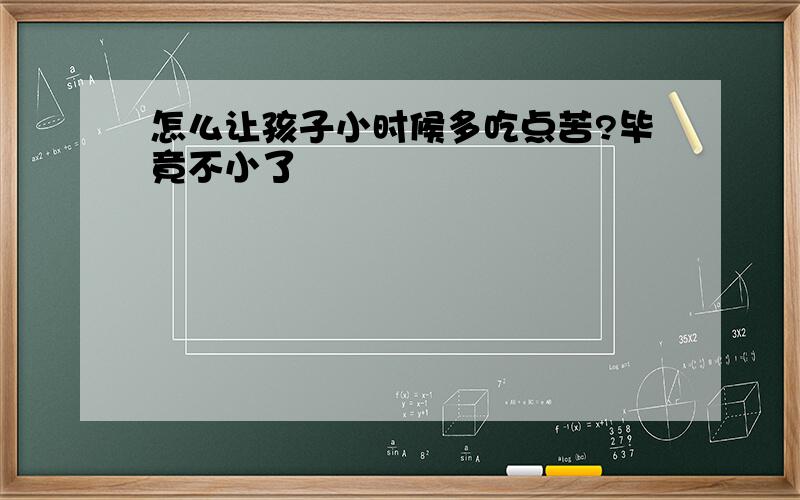 怎么让孩子小时候多吃点苦?毕竟不小了