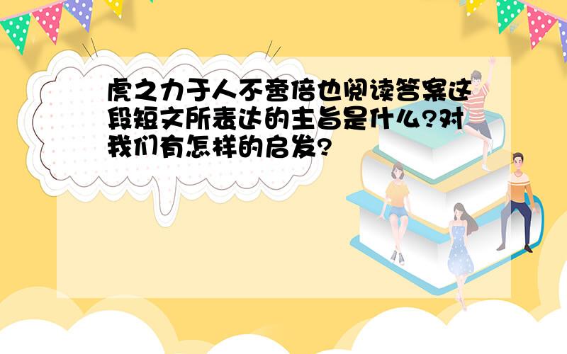 虎之力于人不啻倍也阅读答案这段短文所表达的主旨是什么?对我们有怎样的启发?