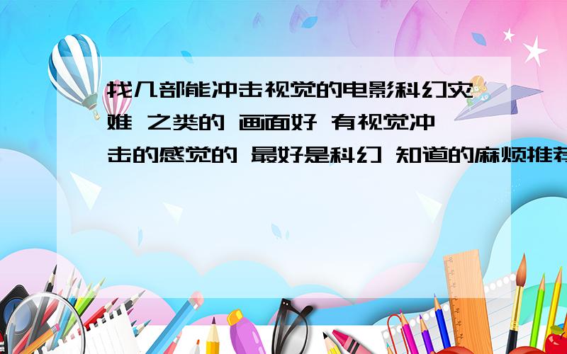 找几部能冲击视觉的电影科幻灾难 之类的 画面好 有视觉冲击的感觉的 最好是科幻 知道的麻烦推荐下