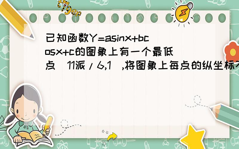 已知函数Y=asinx+bcosx+c的图象上有一个最低点（11派/6,1）,将图象上每点的纵坐标不变,横坐标变为原来的3/派倍,然后向做平移1个单位得到 Y=f（x）的图象,且f（x）=3的所有正根依次为一个公差为