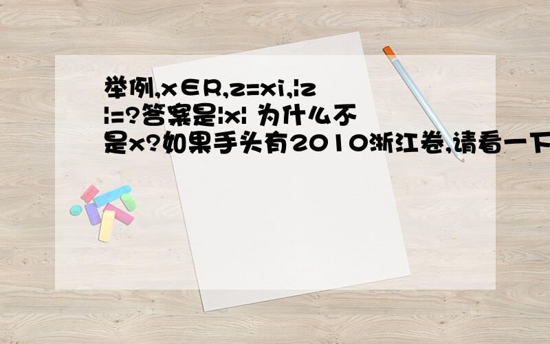 举例,x∈R,z=xi,|z|=?答案是|x| 为什么不是x?如果手头有2010浙江卷,请看一下选择5的A选项,