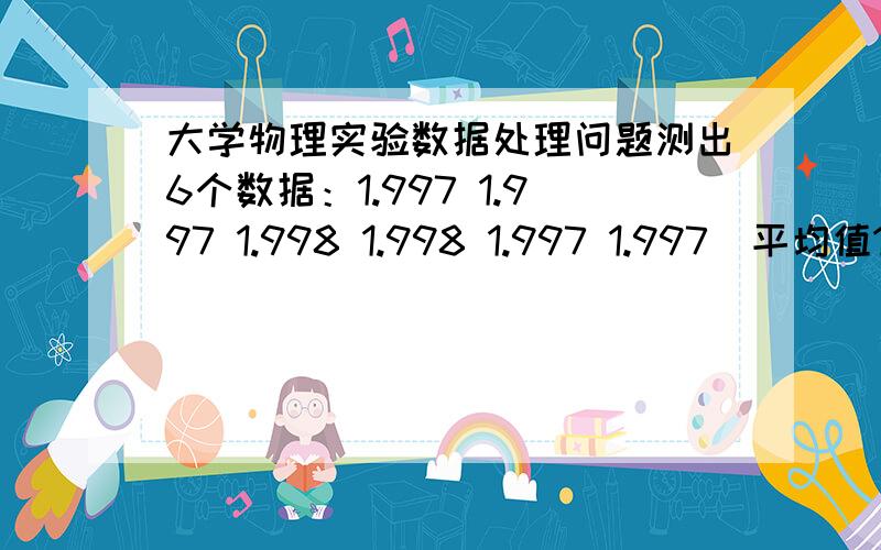 大学物理实验数据处理问题测出6个数据：1.997 1.997 1.998 1.998 1.997 1.997  平均值1.997（3333...）,方差0.0006  这时候到底写0.001呢还是直接写0.0006?如果写0.0006的话就和前面的1.997的有效数字位数不一