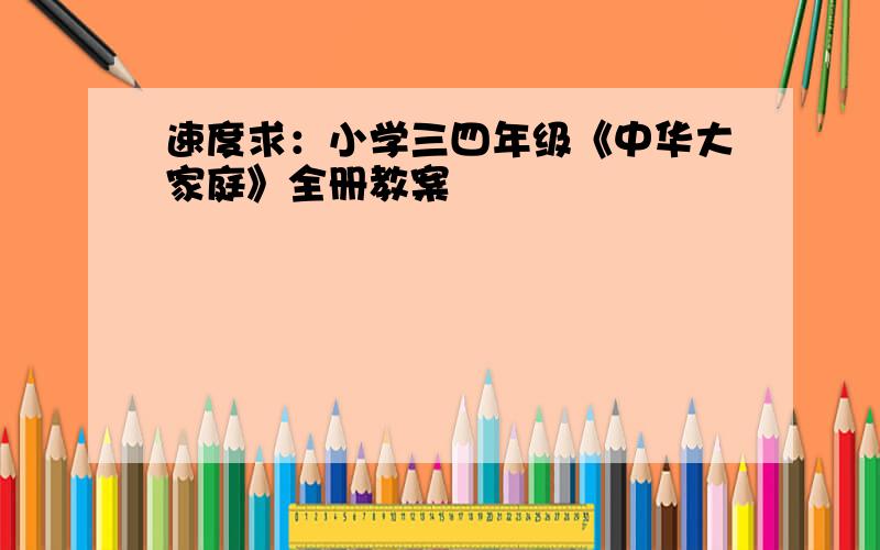 速度求：小学三四年级《中华大家庭》全册教案