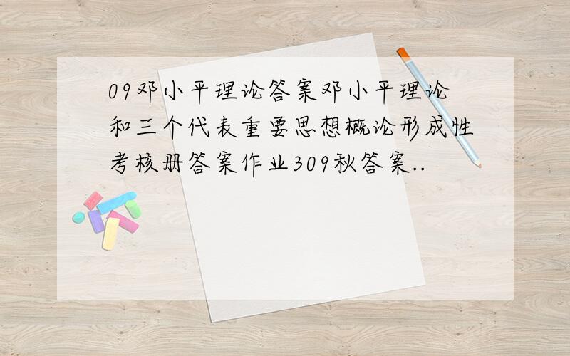 09邓小平理论答案邓小平理论和三个代表重要思想概论形成性考核册答案作业309秋答案..