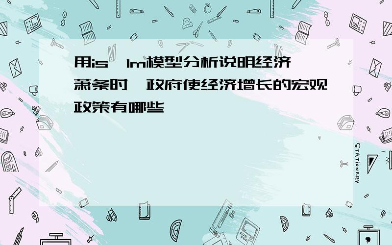 用is—lm模型分析说明经济萧条时,政府使经济增长的宏观政策有哪些