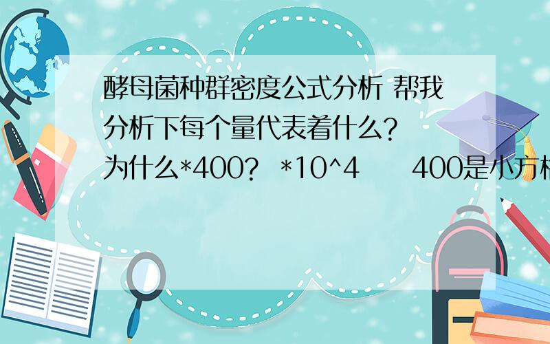 酵母菌种群密度公式分析 帮我分析下每个量代表着什么?  为什么*400?  *10^4     400是小方格总数吗?是的话不是和分母约掉了吗?  乱乱乱!