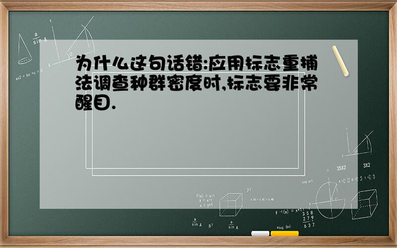 为什么这句话错:应用标志重捕法调查种群密度时,标志要非常醒目.