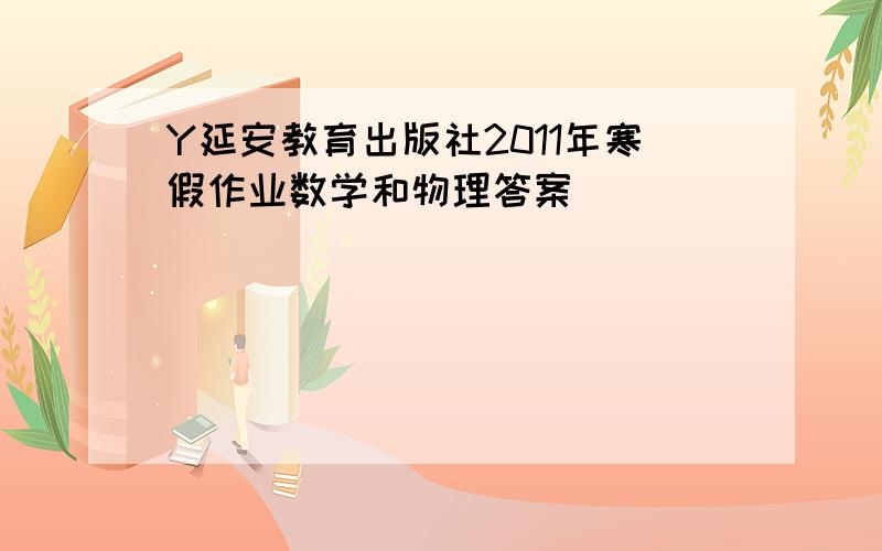 Y延安教育出版社2011年寒假作业数学和物理答案