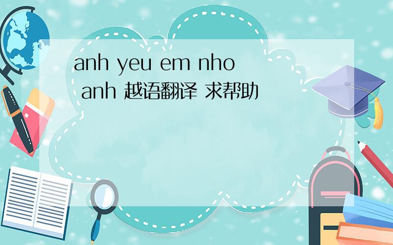 anh yeu em nho anh 越语翻译 求帮助