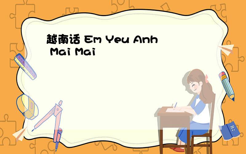 越南话 Em Yeu Anh Mai Mai