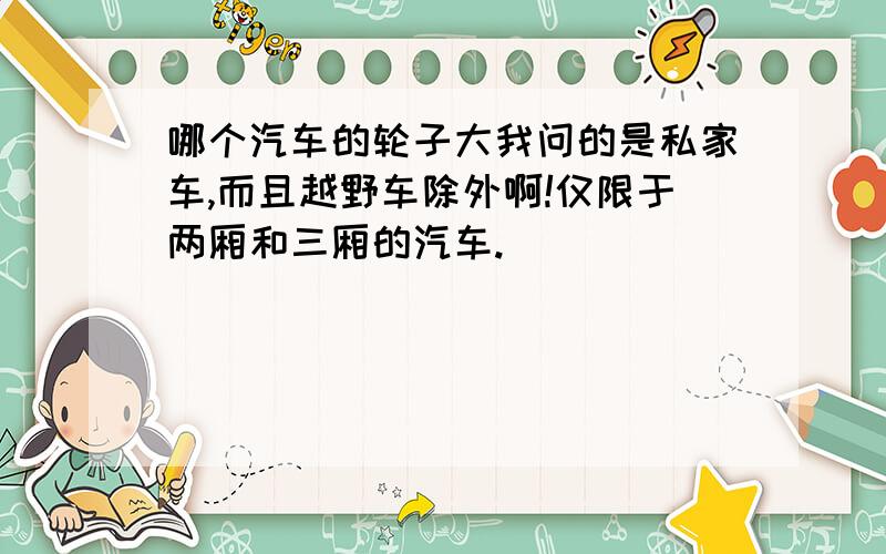 哪个汽车的轮子大我问的是私家车,而且越野车除外啊!仅限于两厢和三厢的汽车.