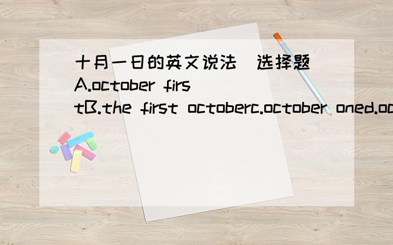 十月一日的英文说法  选择题A.october firstB.the first octoberc.october oned.october the first多选题快点