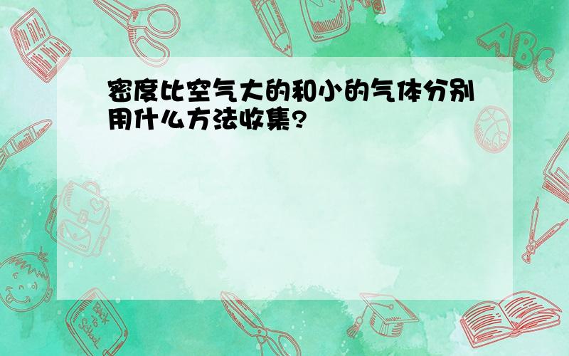 密度比空气大的和小的气体分别用什么方法收集?