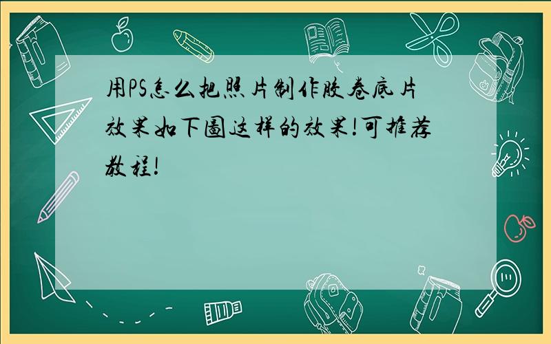 用PS怎么把照片制作胶卷底片效果如下图这样的效果!可推荐教程!