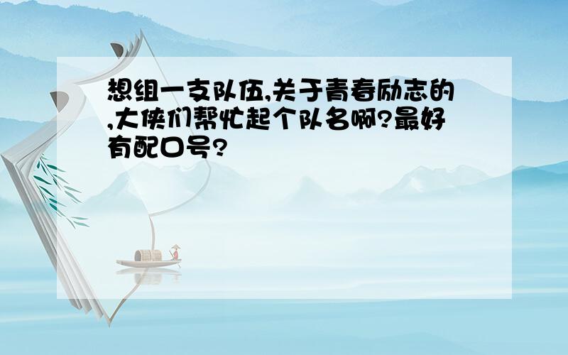 想组一支队伍,关于青春励志的,大侠们帮忙起个队名啊?最好有配口号?