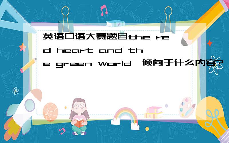 英语口语大赛题目the red heart and the green world,倾向于什么内容?