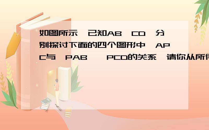 如图所示,已知AB∥CD,分别探讨下面的四个图形中∠APC与∠PAB﹑∠PCD的关系,请你从所得关系中任意选取一