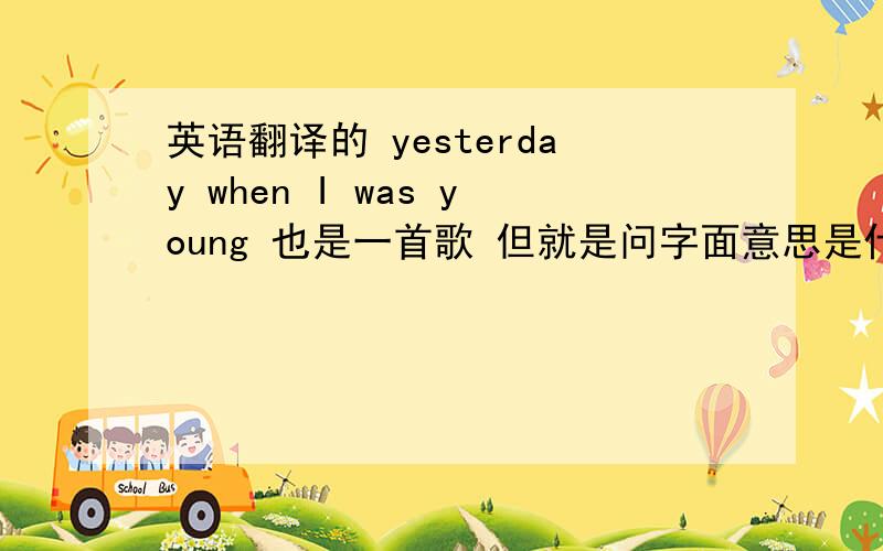 英语翻译的 yesterday when I was young 也是一首歌 但就是问字面意思是什么?