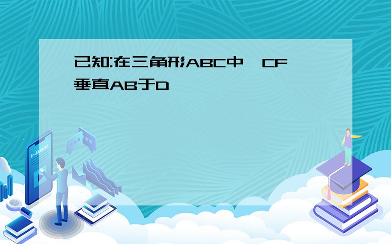 已知:在三角形ABC中,CF垂直AB于D,