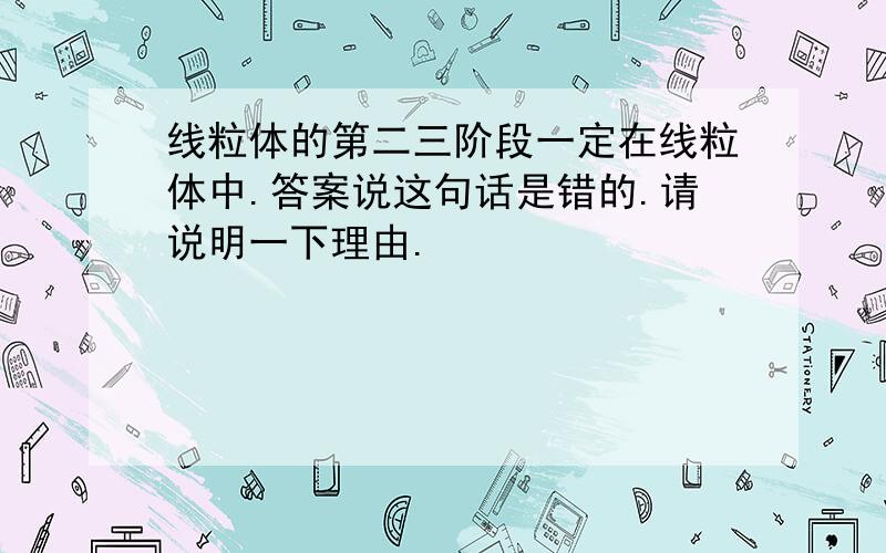 线粒体的第二三阶段一定在线粒体中.答案说这句话是错的.请说明一下理由.