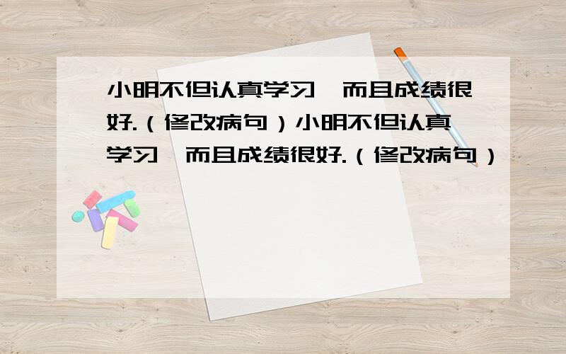 小明不但认真学习,而且成绩很好.（修改病句）小明不但认真学习,而且成绩很好.（修改病句）