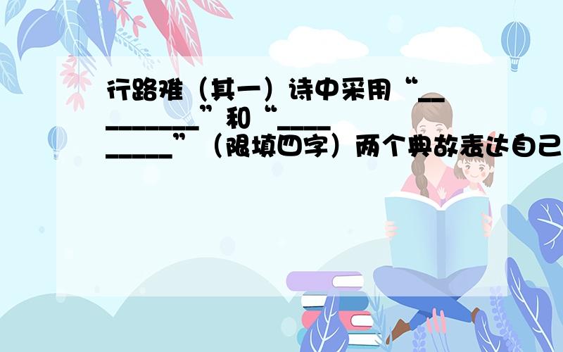 行路难（其一）诗中采用“_________”和“_________”（限填四字）两个典故表达自己有为于当时的理想.