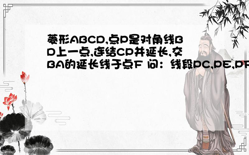 菱形ABCD,点P是对角线BD上一点,连结CP并延长,交BA的延长线于点F 问：线段PC,PE,PF有什么关系